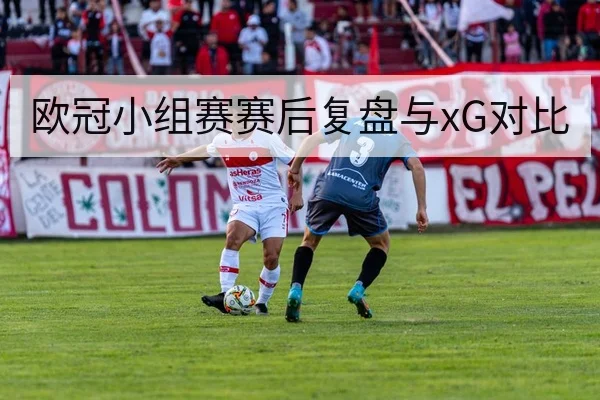 欧冠小组赛赛后复盘与xG对比（6686app）