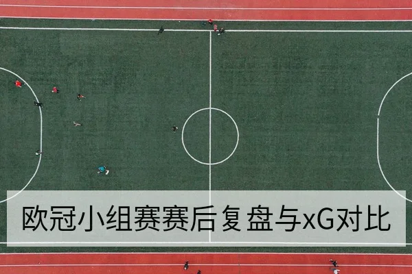 欧冠小组赛赛后复盘与xG对比